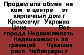 Продам или обмен (на 1-ком. в центре) 3-эт. кирпичный дом г. Кременчуг, Украина › Цена ­ 6 000 000 - Все города Недвижимость » Недвижимость за границей   . Чувашия респ.,Чебоксары г.